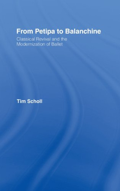 From Petipa to Balanchine: Classical Revival and the Modernisation of Ballet From Petipa to Balanchine: Classical Revival and the Modernisation of Ballet