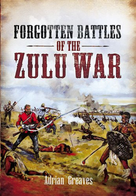 Forgotten Battles of the Zulu War Forgotten Battles of the Zulu War