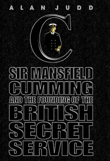 The Quest for C: Sir Mansfield Cumming and the Founding of the British Secret Service