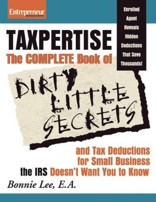 Taxpertise: The Complete Book of Dirty Little Secrets and Tax Deductions for Small Business the IRS Doesn't Want You to Know (No B.S.)