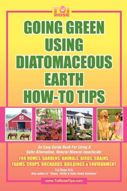 GOING GREEN USING DIATOMACEOUS EARTH HOW-TO TIPS:   An Easy Guide Book Using A Safer Alternative, Natural Silica Mineral, Food Grade Insecticide: Practical consumer tips, recipes, and methods