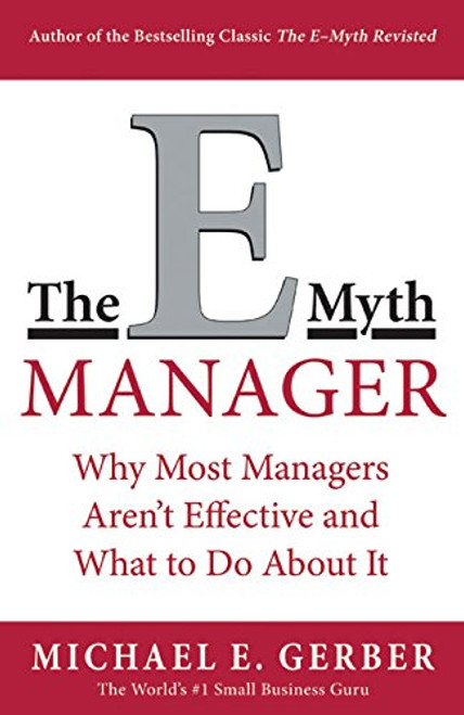 The E-Myth Manager: Why Management Doesn't Work - and What to Do About It The E-Myth Manager: Why Management Doesn't Work - and What to Do About It
