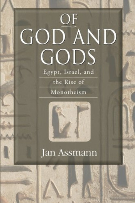 Of God and Gods: Egypt, Israel, and the Rise of Monotheism (George L. Mosse Series in Modern European Cultural and Intellectual History)