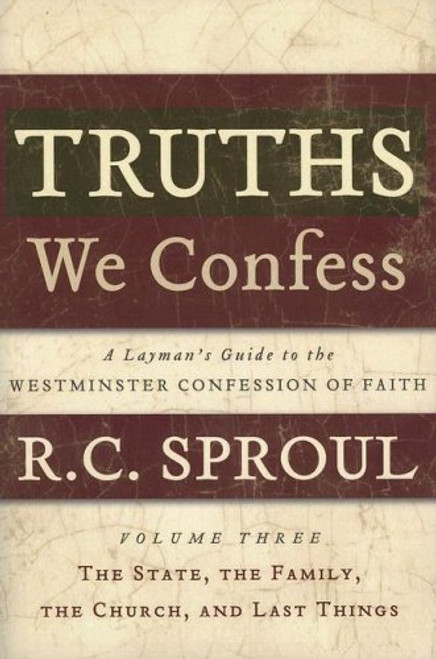 Truths We Confess Volume 3: The State, The Family, The Church, and Last Things: A Layman's Guide to the Westminster Confession of Faith
