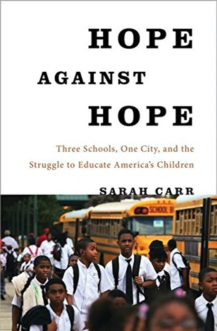 Hope Against Hope: Three Schools, One City, and the Struggle to Educate Americas Children