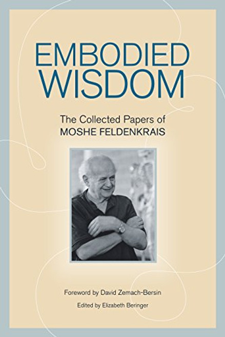 Embodied Wisdom: The Collected Papers of Moshe Feldenkrais