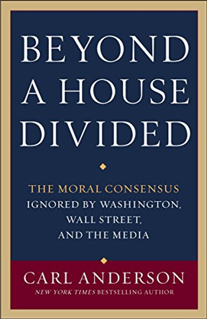 Beyond a House Divided: The Moral Consensus Ignored by Washington, Wall Street, and the Media Beyond a House Divided: The Moral Consensus Ignored by Washington, Wall Street, and the Media