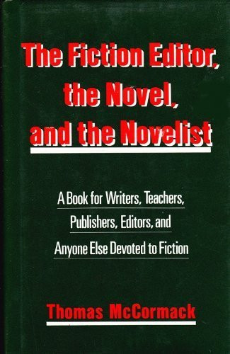 The Fiction Editor, the Novel and the Novelist: A Book for Writers, Teachers, Publishers, Editors and Anyone Else Devoted to Fiction