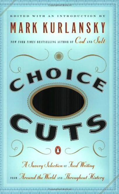 Choice Cuts: A Savory Selection of Food Writing from Around the World and Throughout History Choice Cuts: A Savory Selection of Food Writing from Around the World and Throughout History