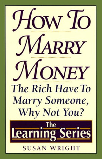 How to Marry Money: The Rich Have to Marry Someone-Why Not You (The Learning Series)
