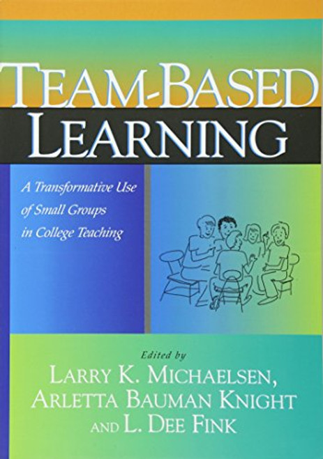 Team-Based Learning: A Transformative Use of Small Groups in College Teaching Team-Based Learning: A Transformative Use of Small Groups in College Teaching