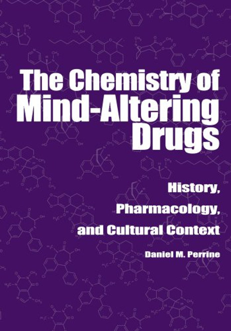 The Chemistry of Mind-Altering Drugs: History, Pharmacology, and Cultural Context (American Chemical Society Publication)