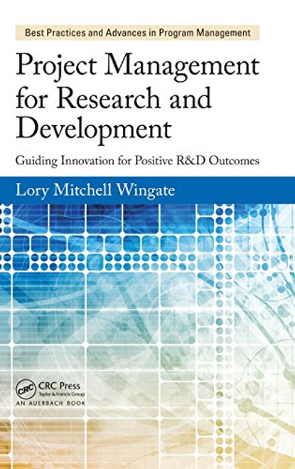 Project Management for Research and Development: Guiding Innovation for Positive R&D Outcomes (Best Practices and Advances in Program Management) Project Management for Research and Development: Guiding Innovation for Positive R&D Outcomes (Best Practices and Advances in Program Management)