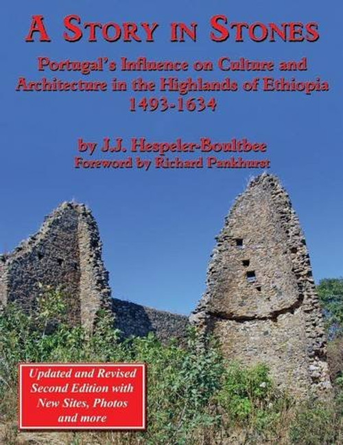 A Story in Stones: Portugal's Influence on Culture and Architecture in the Highlands of Ethiopia 1493-1634 (Updated & Revised 2nd Edition A Story in Stones: Portugal's Influence on Culture and Architecture in the Highlands of Ethiopia 1493-1634 (Updated & Revised 2nd Edition