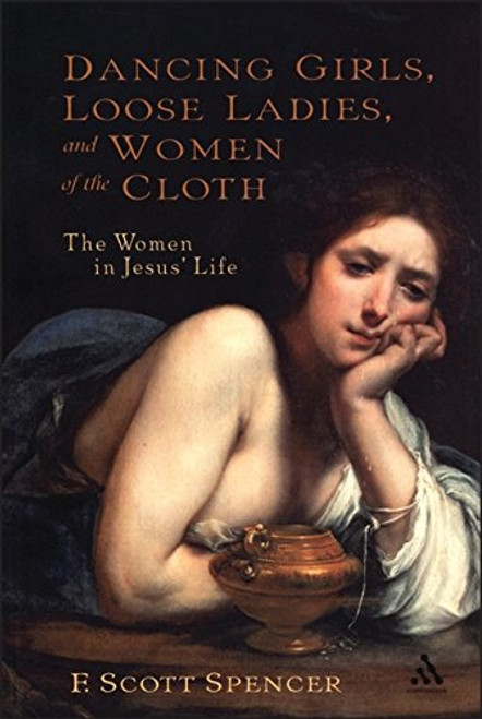 Dancing Girls, Loose Ladies, and Women of the Cloth: The Women in Jesus' Life (New Testament Guides)