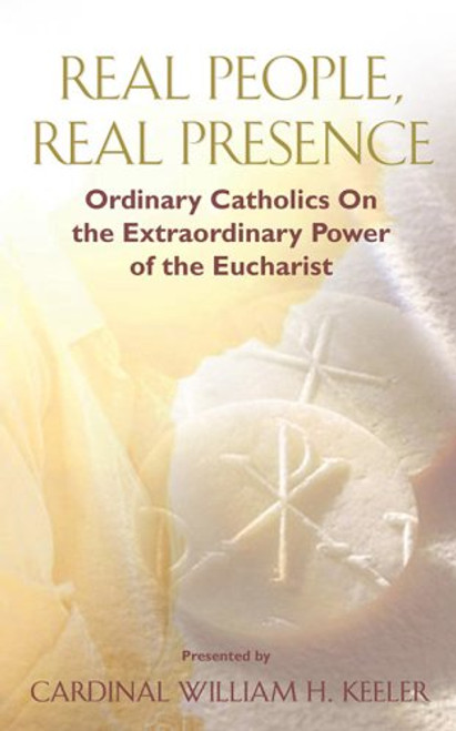 Real People, Real Presence: Ordinary Catholics on the Extraordinary Power of the Eucharist Real People, Real Presence: Ordinary Catholics on the Extraordinary Power of the Eucharist