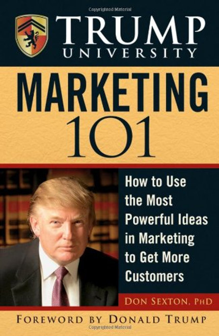 Trump University Marketing 101: How to Use the Most Powerful Ideas in Marketing to Get More Customers