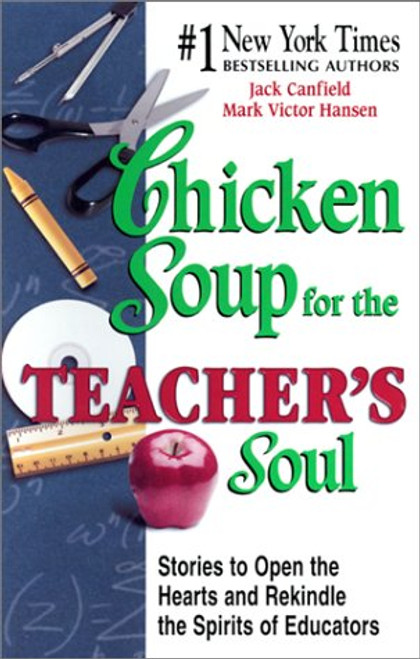 Chicken Soup for the Teacher's Soul: Stories to Open the Hearts and Rekindle the Spirit of Educators (Chicken Soup for the Soul)