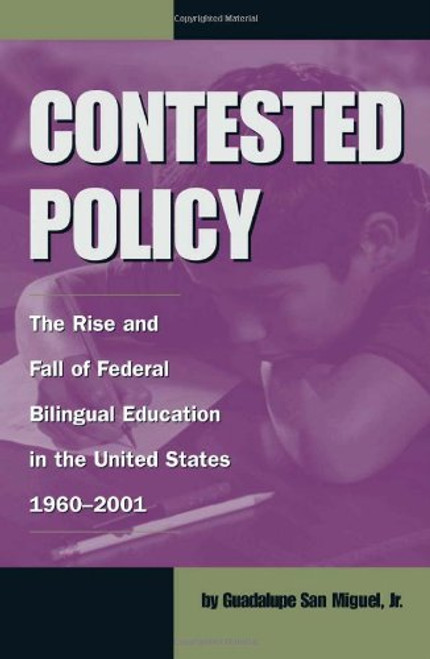 Contested Policy: The Rise and Fall of Federal Bilingual Education in the United States, 1960-2001 (Al Filo: Mexican American Studies Series)