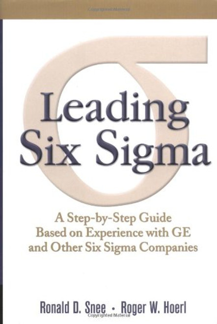 Leading Six Sigma: A Step-by-Step Guide Based on Experience with GE and Other Six Sigma Companies