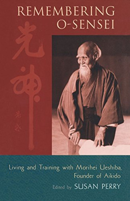Remembering O-Sensei: Living and Training with Morihei Ueshiba, Founder of Aikido