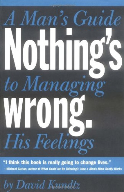 Nothing's Wrong: A Man's Guide to Managing His Feelings Nothing's Wrong: A Man's Guide to Managing His Feelings
