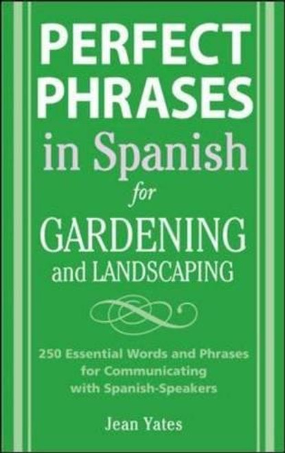 Perfect Phrases in Spanish for Gardening and Landscaping: 500 + Essential Words and Phrases for Communicating with Spanish-Speakers (Perfect Phrases Series)