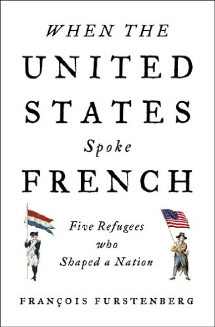 When the United States Spoke French: Five Refugees Who Shaped a Nation