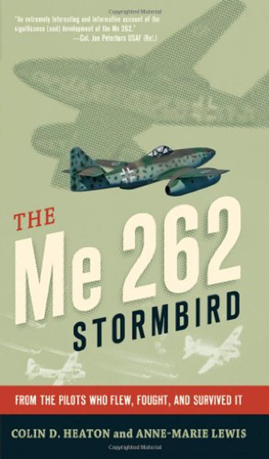 The Me 262 Stormbird: From the Pilots Who Flew, Fought, and Survived It