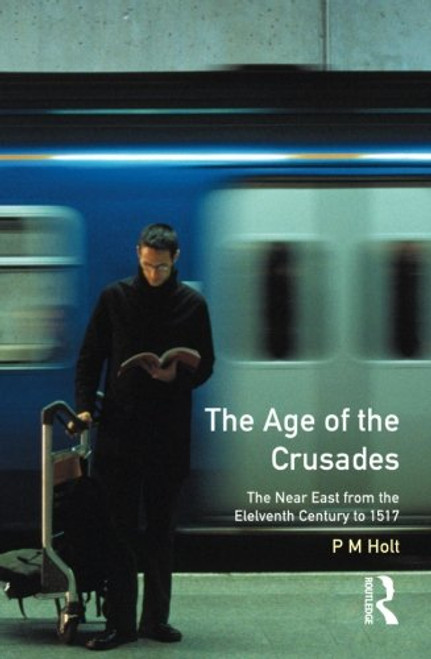 The Age of the Crusades: The Near East from the Eleventh Century to 1517 (A History of the Near East)