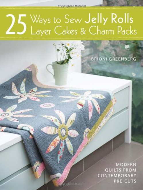 25 Ways to Sew Jelly Rolls, Layer Cakes & Charm Packs: Modern Quilts from Contemporary Pre-cuts