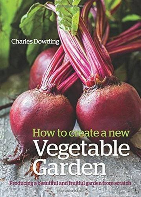 How to Create a New Vegetable Garden: Producing a Beautiful and Fruitful Garden from Scratch