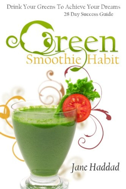 Green Smoothie Habit: Drink Your Greens To Achieve Your Dreams, 28 Day Success Guide Green Smoothie Habit: Drink Your Greens To Achieve Your Dreams, 28 Day Success Guide
