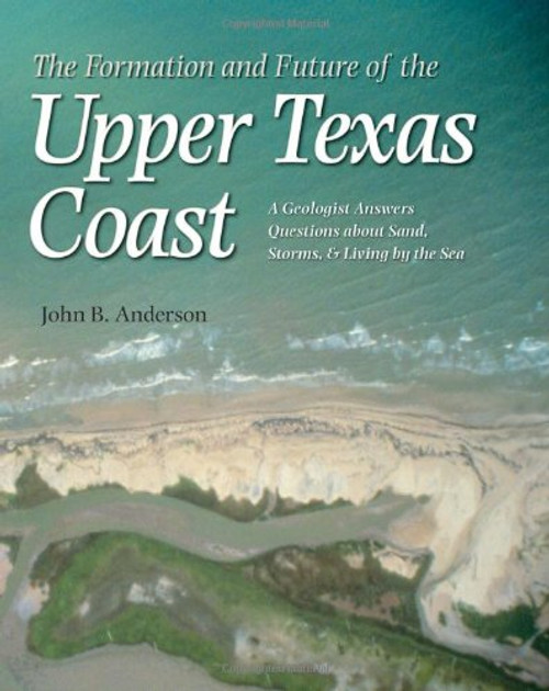 The Formation and Future of the Upper Texas Coast: A Geologist Answers Questions about Sand, Storms, and Living by the Sea (Gulf Coast Books, sponsored by Texas A&M University-Corpus Christi) The Formation and Future of the Upper Texas Coast: A Geologist Answers Questions about Sand, Storms, and Living by the Sea (Gulf Coast Books, sponsored by Texas A&M University-Corpus Christi)
