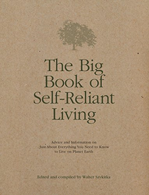 The Big Book of Self-Reliant Living: Advice and Information on Just About Everything You Need to Know to Live on Planet Earth