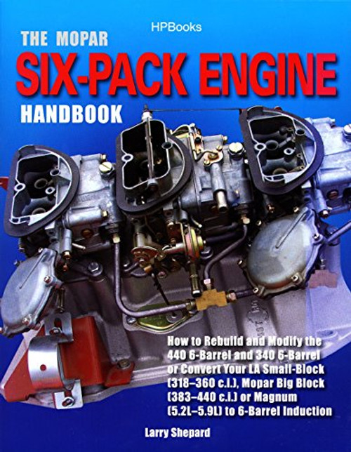 The Mopar Six-Pack Engine Handbook HP1528: How to Rebuild and Modify the 440 6-Barrel and 340 6-Barrelor Convert Your LA Sm all-Block (318-360 c.i.), ... Block (383-440 c.i.) or Magnum (5.2L-5.9L)