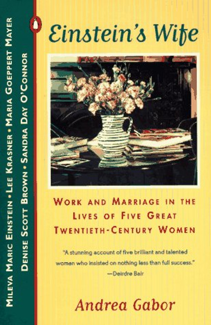 Einstein's Wife: Work and Marriage in the Lives of Five Great Twentieth-Century Women Einstein's Wife: Work and Marriage in the Lives of Five Great Twentieth-Century Women