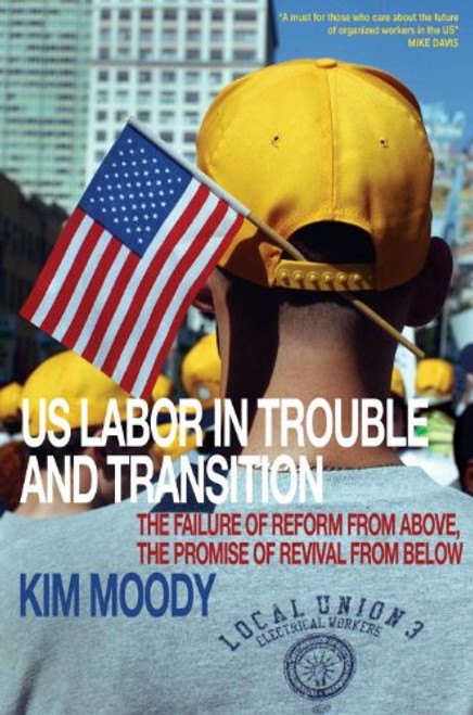 US Labor in Trouble and Transition: The Failure of Reform from Above, the Promise of Revival from Below