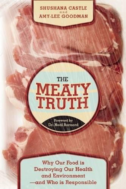 The Meaty Truth: Why Our Food Is Destroying Our Health and Environmentand Who Is Responsible
