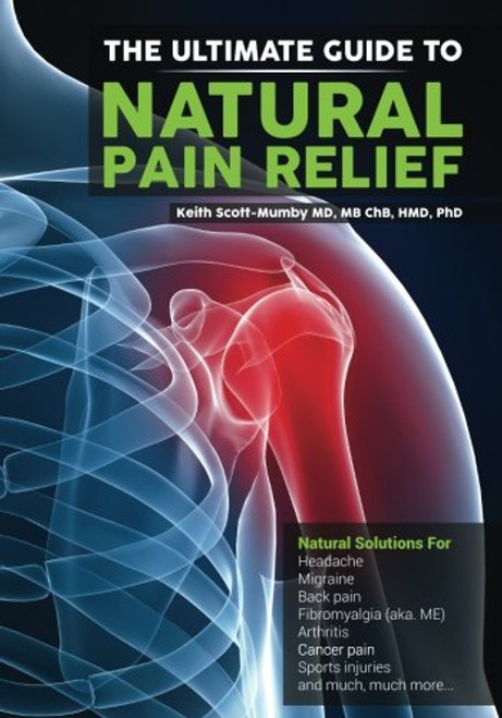 The Ultimate Guide to Natural Pain Relief: Natural Solutions for Headache, Migraine, Back Pain, Fibromyalgia, Arthritis, Cancer Pain, Sports Injuries and Much, Much More...