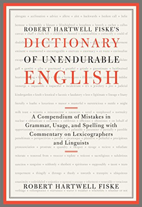 Robert Hartwell Fiske's Dictionary of Unendurable English: A Compendium of Mistakes in Grammar, Usage, and Spelling with commentary on lexicographers and linguists Robert Hartwell Fiske's Dictionary of Unendurable English: A Compendium of Mistakes in Grammar, Usage, and Spelling with commentary on lexicographers and linguists