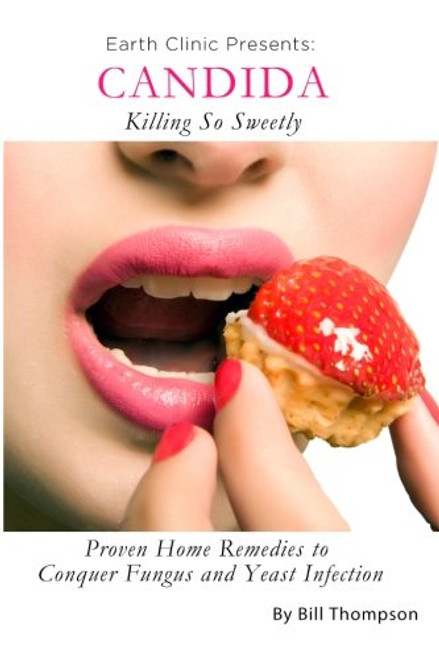Candida: Killing So Sweetly: Proven Home Remedies to Conquer Fungus and Yeast Infection