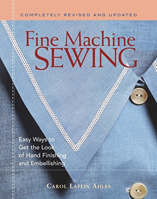 Fine Machine Sewing Revised Edition: Easy Ways to Get the Look of Hand Finishing and Em