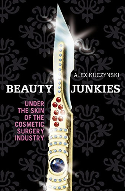 Beauty Junkies: Getting Under the Skin of the Cosmetic Surgery Industry