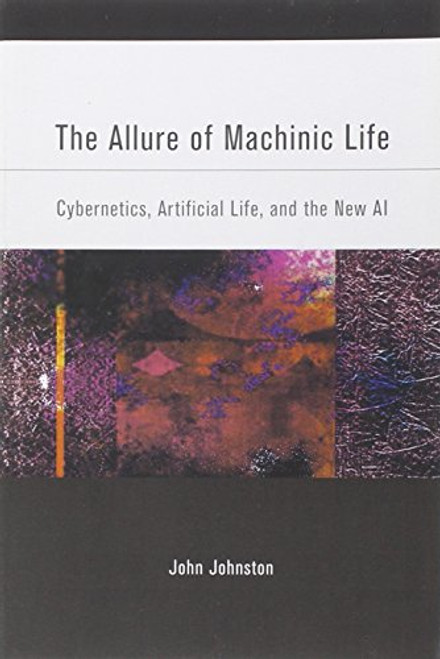 The Allure of Machinic Life: Cybernetics, Artificial Life, and the New AI (MIT Press)