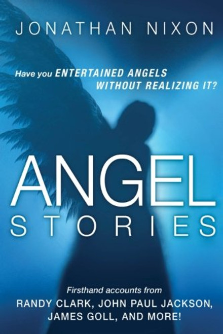 Angel Stories: Firsthand Accounts from Randy Clark, John Paul Jackson, James Goll, and more!