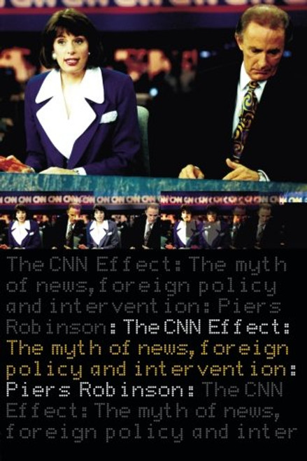 The CNN Effect: The Myth of News Media, Foreign Policy and Intervention