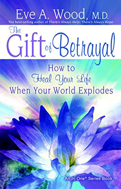 The Gift of Betrayal: How to Heal Your Life When Your World Explodes (In One)