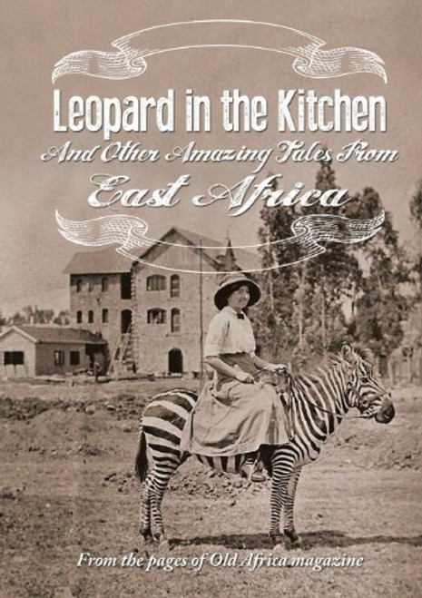 Leopard in the Kitchen: And Other Amazing Tales from East Africa
