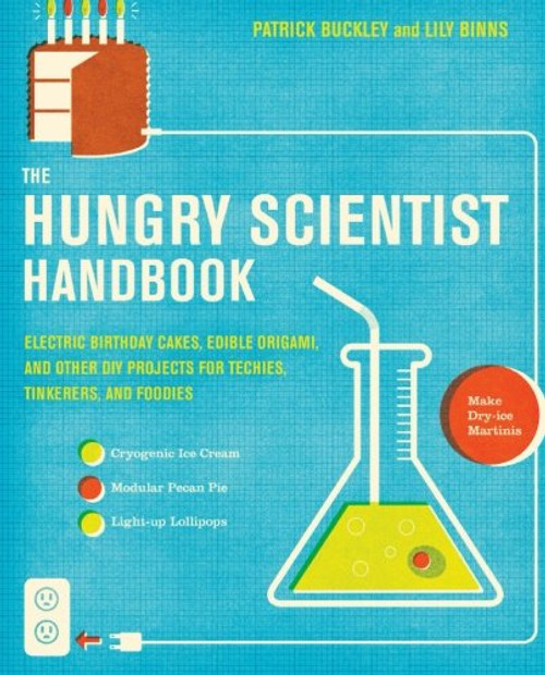The Hungry Scientist Handbook: Electric Birthday Cakes, Edible Origami, and Other DIY Projects for Techies, Tinkerers, and Foodies